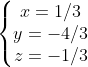 \left\{\begin{matrix} x= 1/3\\ y = -4/3 \\ z = -1/3 \end{matrix}\right.